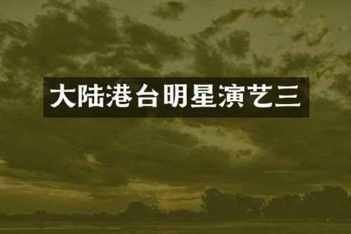 大陆港台明星演艺三