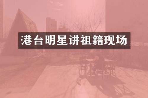 港台明星讲祖籍现场