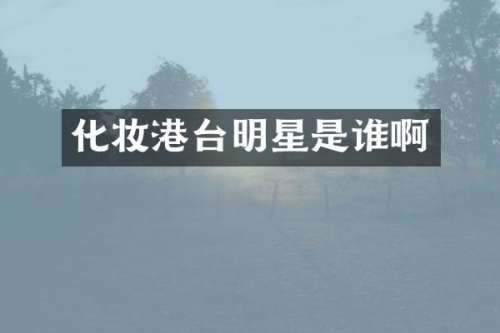 化妆港台明星是谁啊