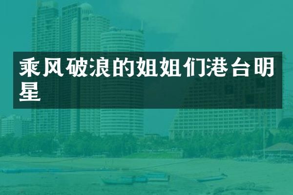 乘风破浪的姐姐们港台明星