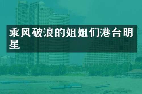 乘风破浪的姐姐们港台明星