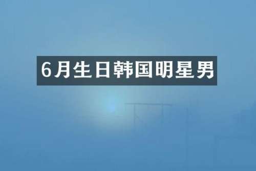 6月生日韩国明星男