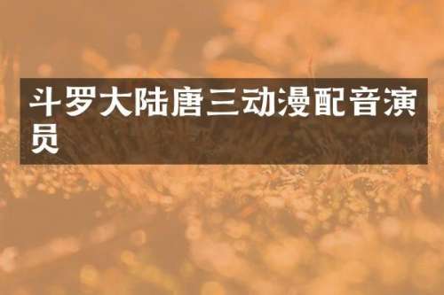 斗罗大陆唐三动漫配音演员