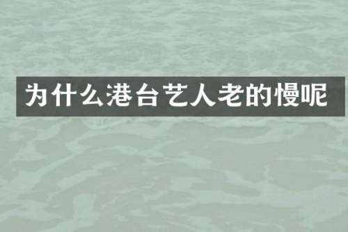 为什么港台艺人老的慢呢
