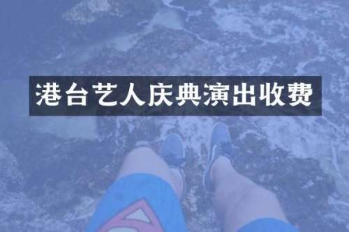 港台艺人庆典演出收费