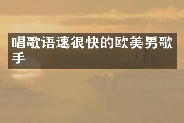 唱歌语速很快的欧美男歌手