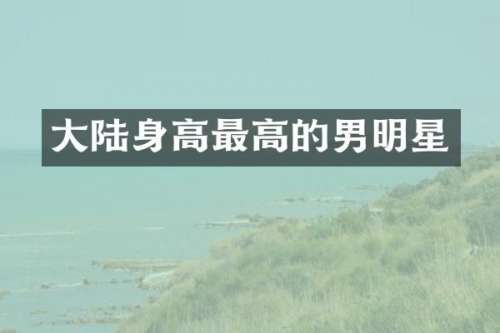 大陆身高最高的男明星