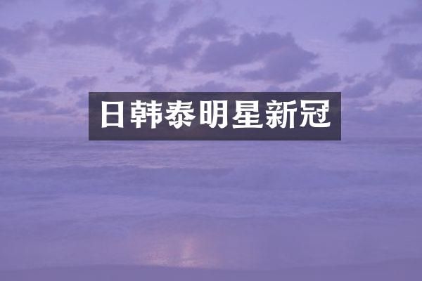 日韩泰明星新冠