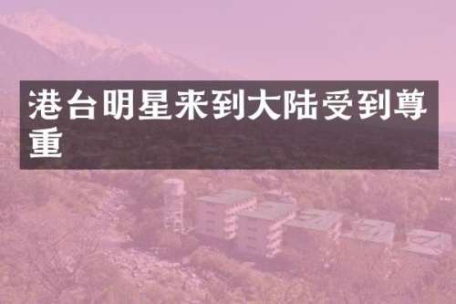 港台明星来到大陆受到尊重