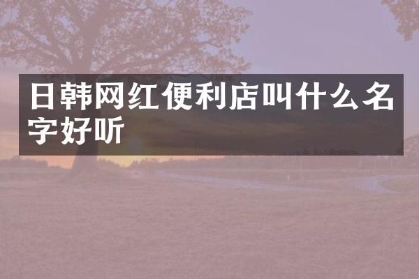 日韩网红便利店叫什么名字好听