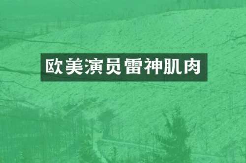 欧美演员雷神肌肉