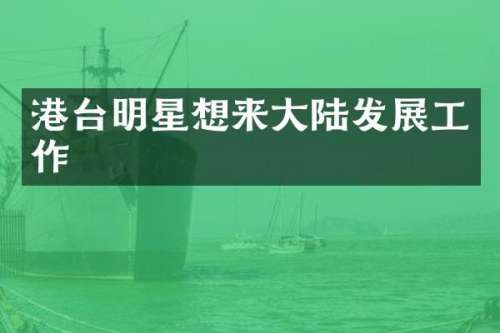 港台明星想来大陆发展工作