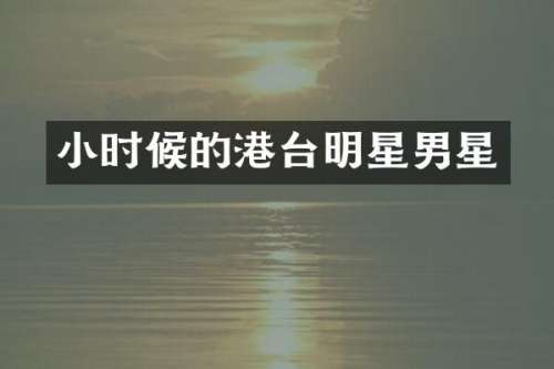 小时候的港台明星男星