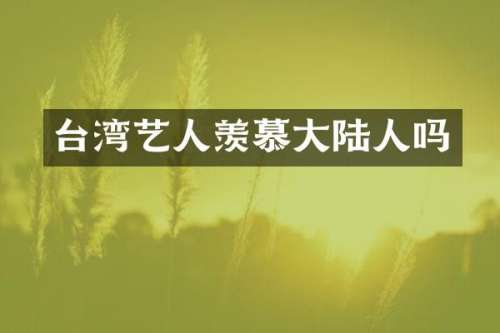 台湾艺人羡慕大陆人吗