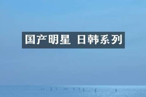 国产明星 日韩系列