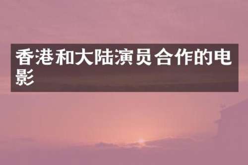 香港和大陆演员合作的电影