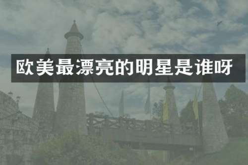 欧美最漂亮的明星是谁呀