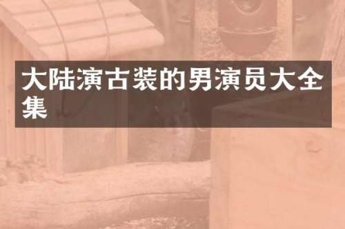 大陆演古装的男演员大全集