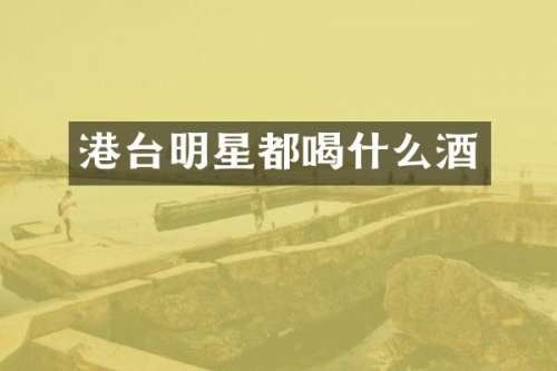 港台明星都喝什么酒