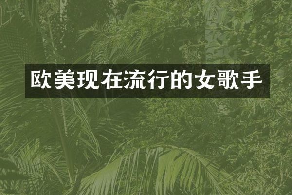 欧美现在流行的女歌手