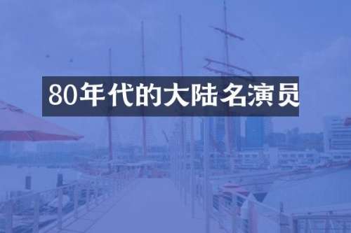 80年代的大陆名演员