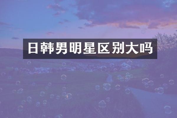日韩男明星区别大吗