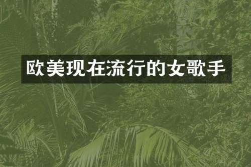 欧美现在流行的女歌手