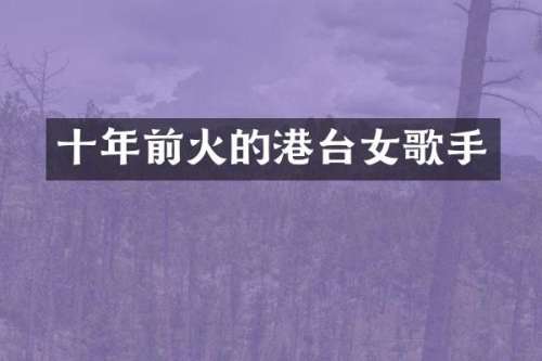 十年前火的港台女歌手