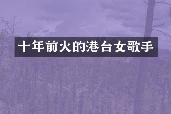 十年前火的港台女歌手