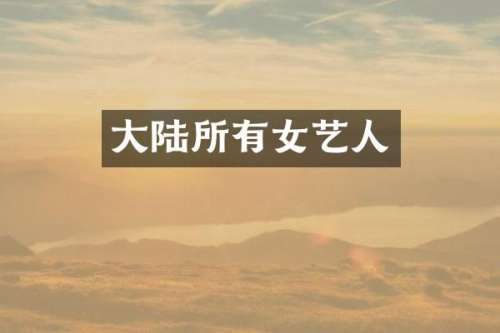 大陆所有女艺人
