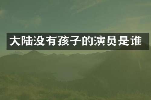 大陆没有孩子的演员是谁