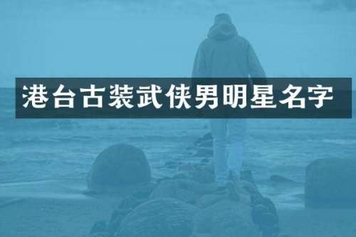 港台古装武侠男明星名字