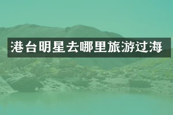港台明星去哪里旅游过海