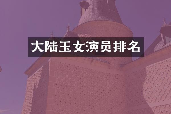大陆玉女演员排名