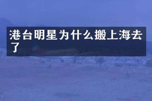 港台明星为什么搬上海去了