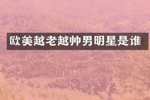 欧美越老越帅男明星是谁
