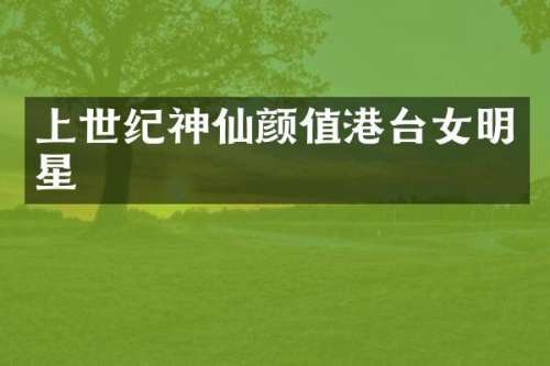 上世纪神仙颜值港台女明星