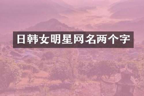 日韩女明星网名两个字