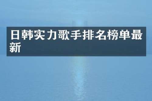 日韩实力歌手排名榜单最新
