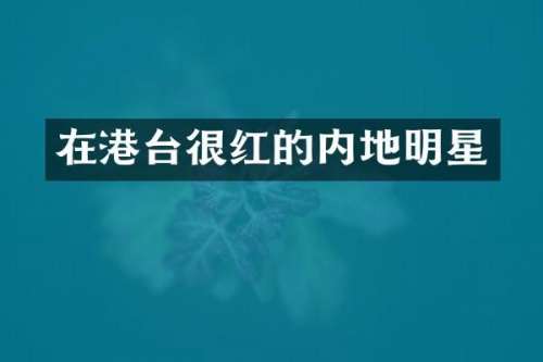 在港台很红的内地明星