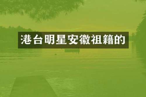 港台明星安徽祖籍的