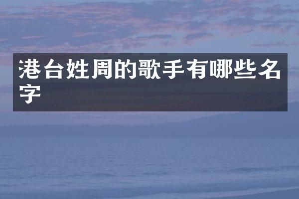 港台姓周的歌手有哪些名字