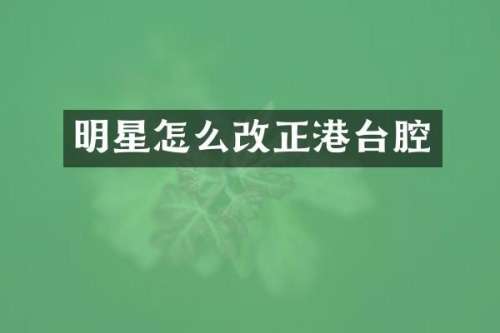 明星怎么改正港台腔