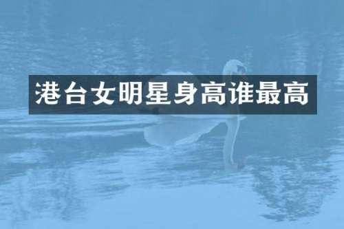 港台女明星身高谁最高