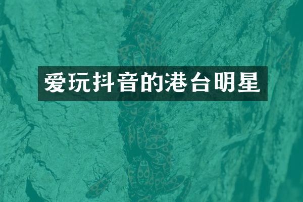 爱玩抖音的港台明星