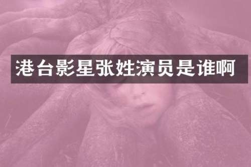港台影星张姓演员是谁啊