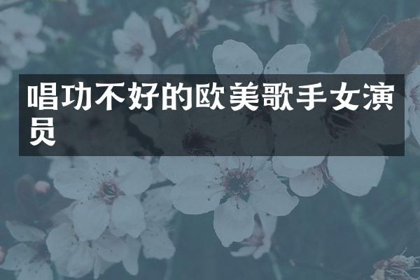唱功不好的欧美歌手女演员