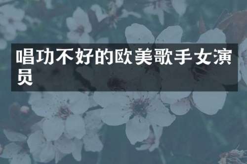 唱功不好的欧美歌手女演员