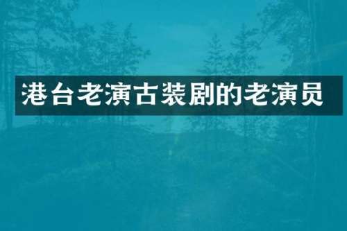 港台老演古装剧的老演员