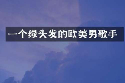 一个绿头发的欧美男歌手